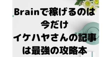 Brainで誰でも稼げるのは今だけ。イケハヤさんの記事を購入したらわかった1万円稼ぐ方法。全力でBrainをやる理由。